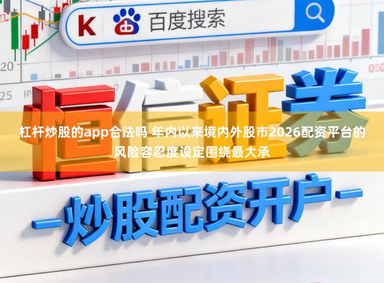 杠杆炒股的app合法吗 年内以来境内外股市2026配资平台的风险容忍度设定围绕最大承