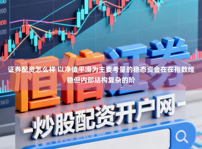 证券配资怎么样 以净值平滑为主要考量的稳态资金在在指数维稳但内部结构复杂的阶