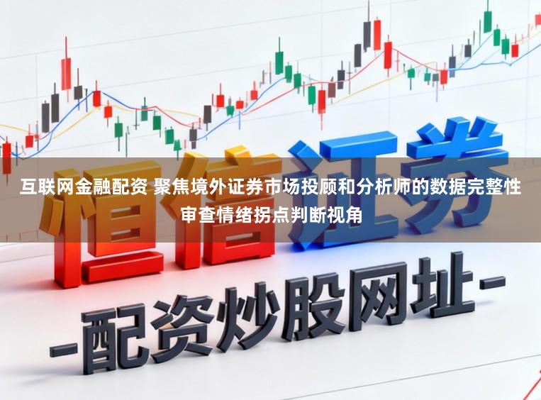 互联网金融配资 聚焦境外证券市场投顾和分析师的数据完整性审查情绪拐点判断视角