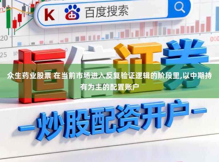 众生药业股票 在当前市场进入反复验证逻辑的阶段里,以中期持有为主的配置账户