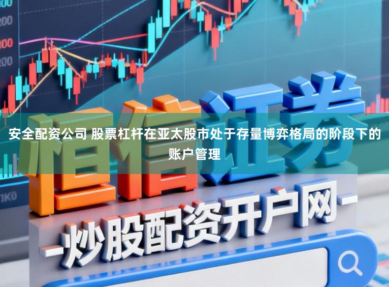 安全配资公司 股票杠杆在亚太股市处于存量博弈格局的阶段下的账户管理