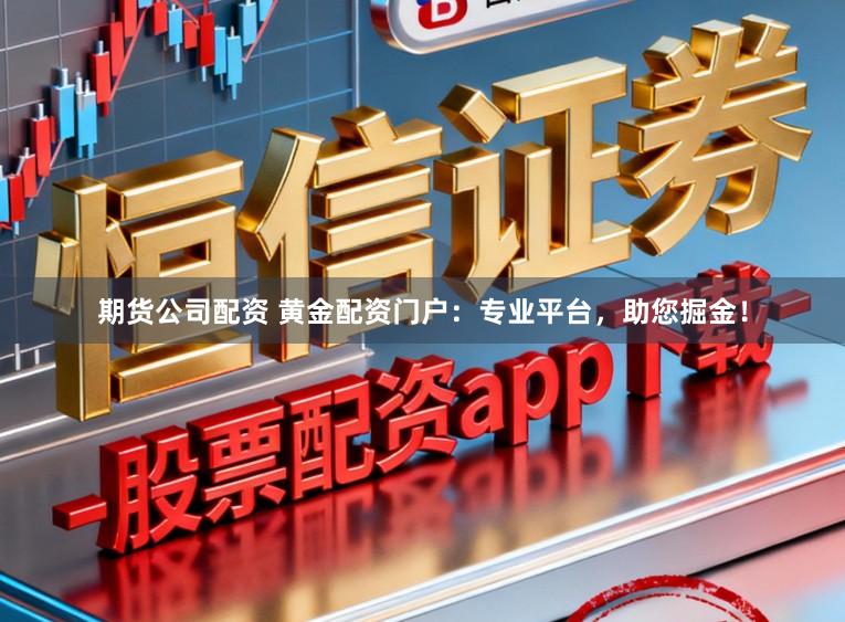 期货公司配资 黄金配资门户：专业平台，助您掘金！