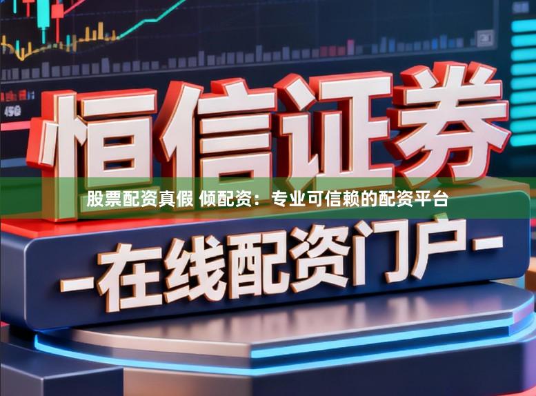 股票配资真假 倾配资：专业可信赖的配资平台