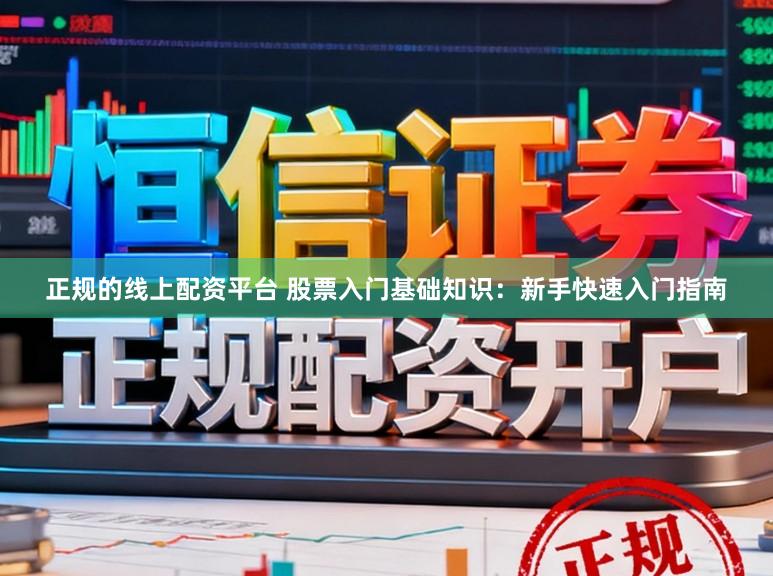 正规的线上配资平台 股票入门基础知识：新手快速入门指南