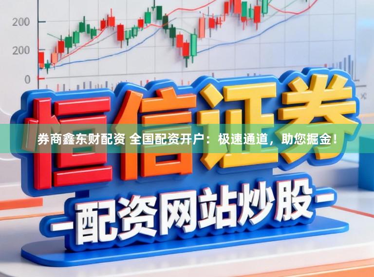 券商鑫东财配资 全国配资开户：极速通道，助您掘金！