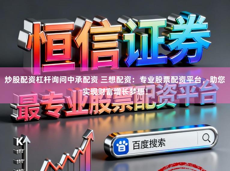炒股配资杠杆询问中承配资 三想配资：专业股票配资平台，助您实现财富增长梦想！
