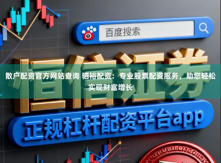 散户配资官方网站查询 驷裕配资：专业股票配资服务，助您轻松实现财富增长