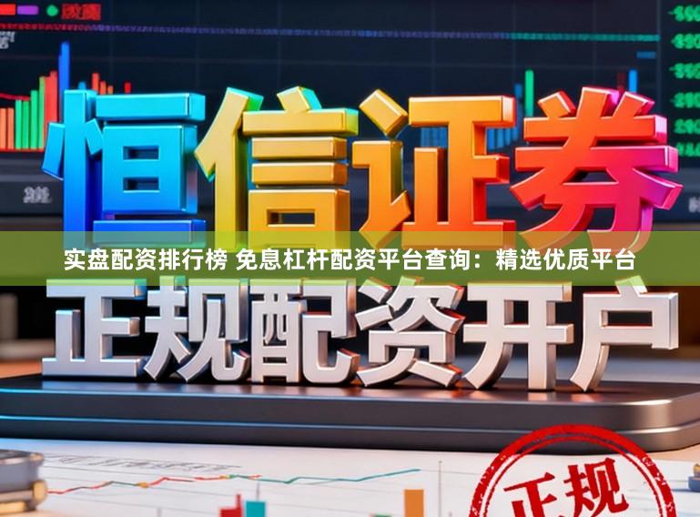 实盘配资排行榜 免息杠杆配资平台查询：精选优质平台