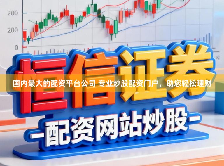 国内最大的配资平台公司 专业炒股配资门户，助您轻松理财