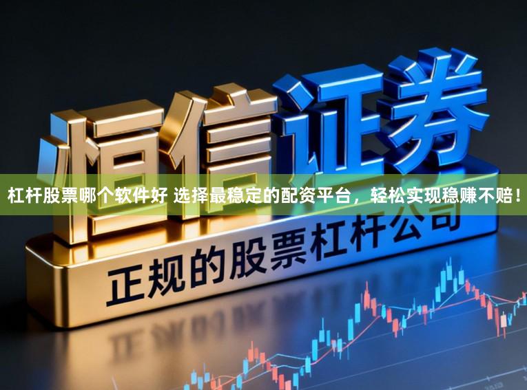 杠杆股票哪个软件好 选择最稳定的配资平台，轻松实现稳赚不赔！