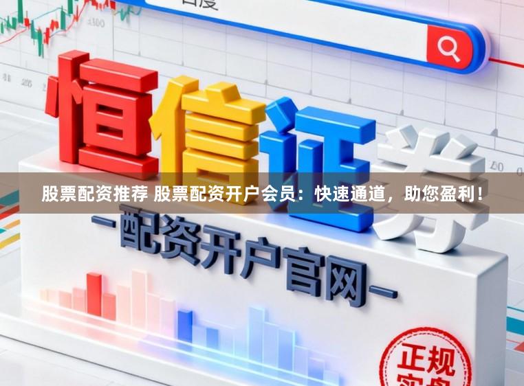 股票配资推荐 股票配资开户会员：快速通道，助您盈利！