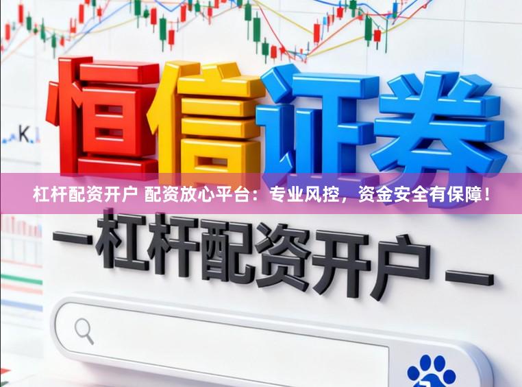 杠杆配资开户 配资放心平台：专业风控，资金安全有保障！