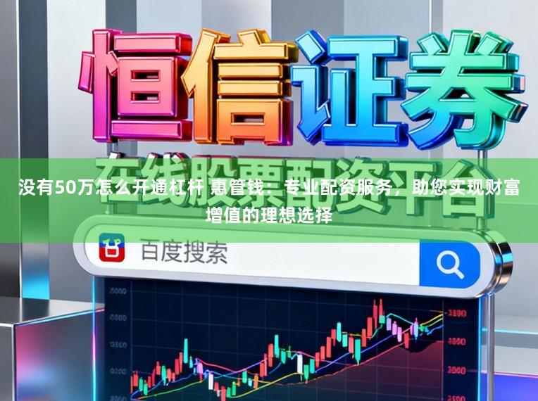 没有50万怎么开通杠杆 惠管钱：专业配资服务，助您实现财富增值的理想选择