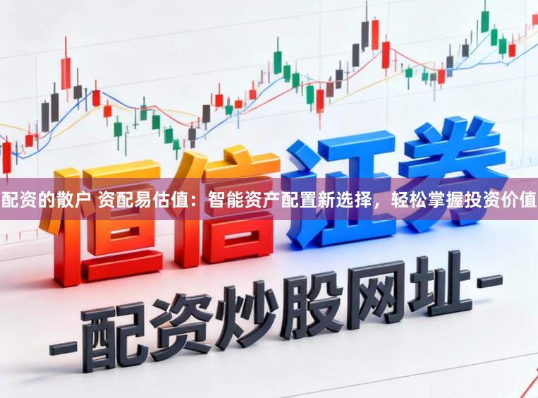配资的散户 资配易估值：智能资产配置新选择，轻松掌握投资价值
