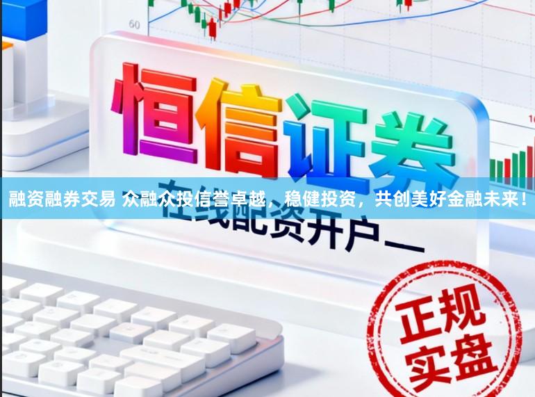融资融券交易 众融众投信誉卓越，稳健投资，共创美好金融未来！