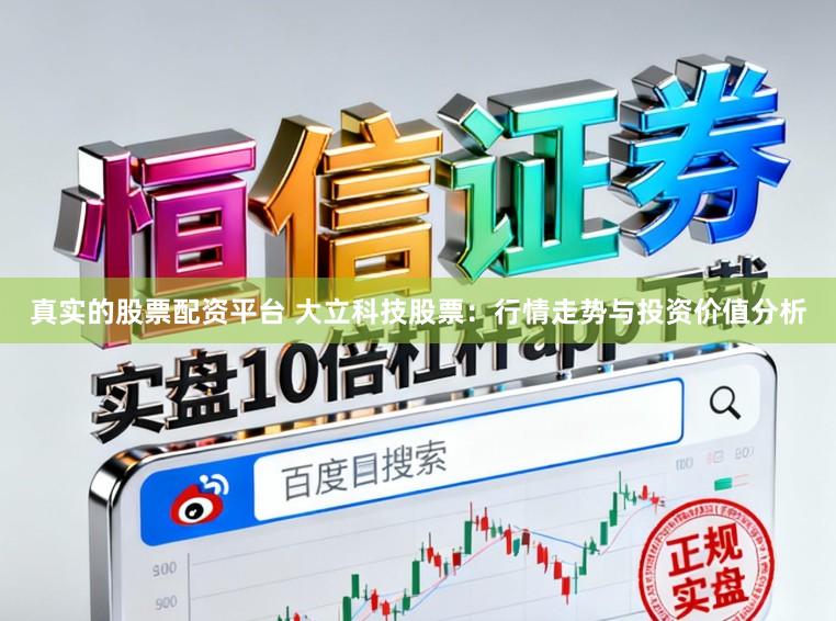 真实的股票配资平台 大立科技股票：行情走势与投资价值分析