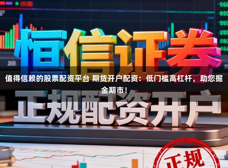 值得信赖的股票配资平台 期货开户配资：低门槛高杠杆，助您掘金期市！