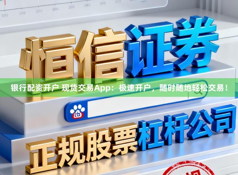 银行配资开户 现货交易App：极速开户，随时随地轻松交易！