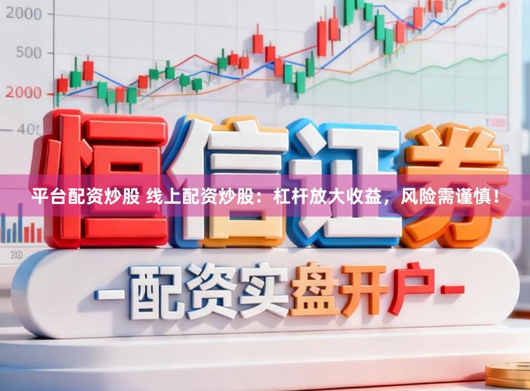 平台配资炒股 线上配资炒股：杠杆放大收益，风险需谨慎！
