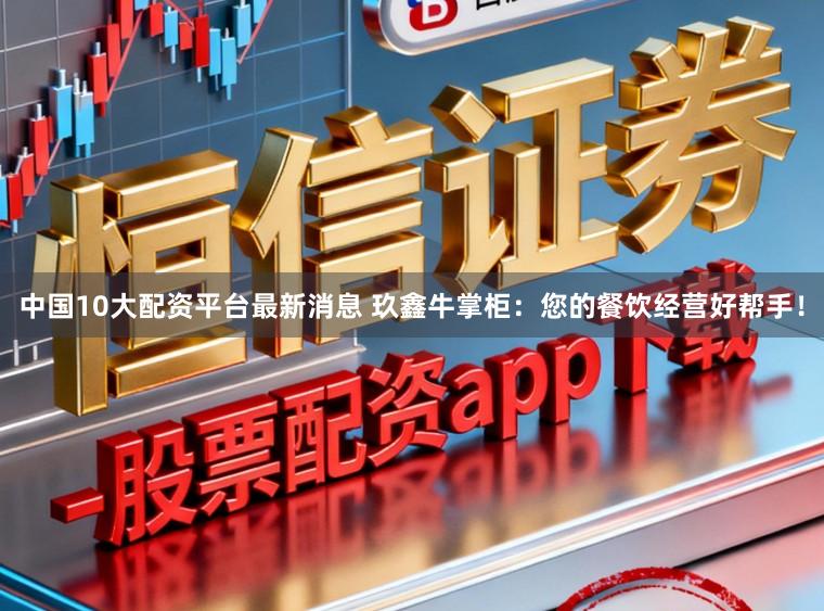 中国10大配资平台最新消息 玖鑫牛掌柜：您的餐饮经营好帮手！