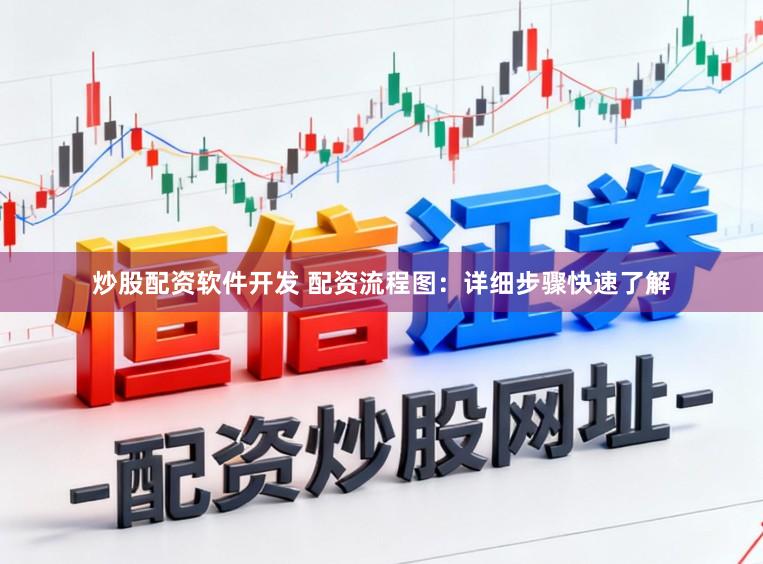 炒股配资软件开发 配资流程图：详细步骤快速了解