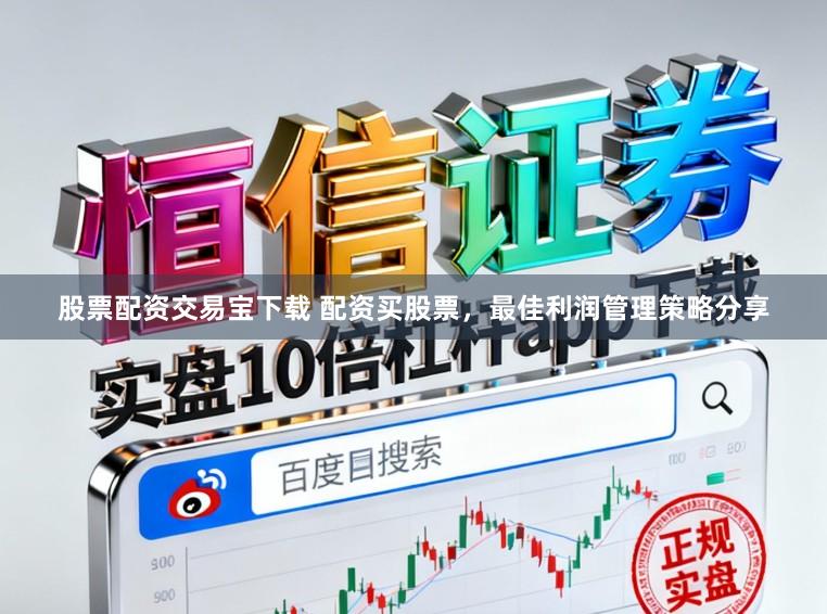 股票配资交易宝下载 配资买股票，最佳利润管理策略分享