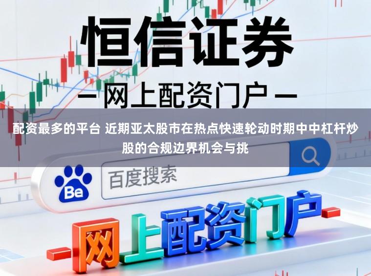 配资最多的平台 近期亚太股市在热点快速轮动时期中中杠杆炒股的合规边界机会与挑