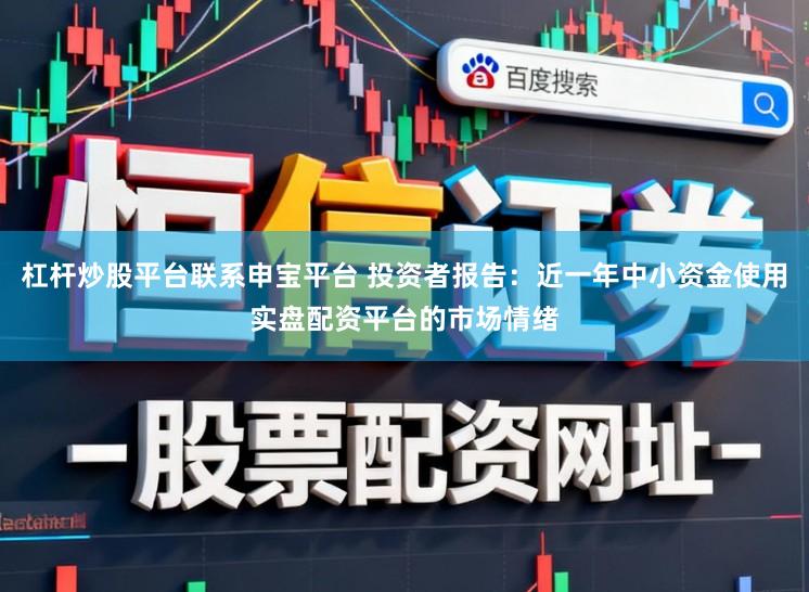 杠杆炒股平台联系申宝平台 投资者报告：近一年中小资金使用实盘配资平台的市场情绪