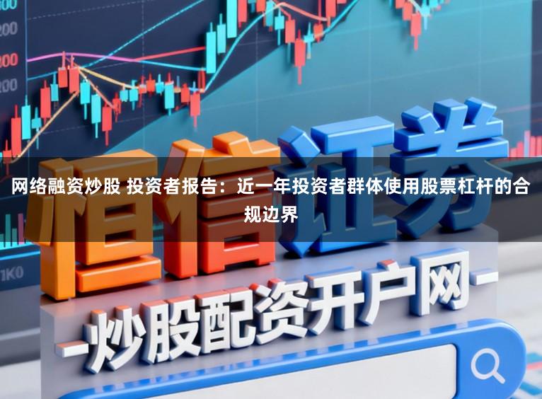 网络融资炒股 投资者报告：近一年投资者群体使用股票杠杆的合规边界