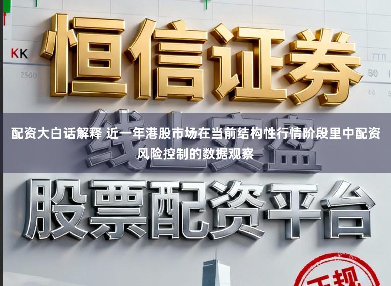 配资大白话解释 近一年港股市场在当前结构性行情阶段里中配资风险控制的数据观察