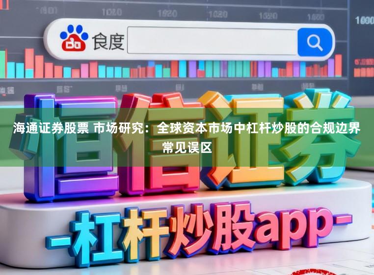 海通证券股票 市场研究：全球资本市场中杠杆炒股的合规边界常见误区