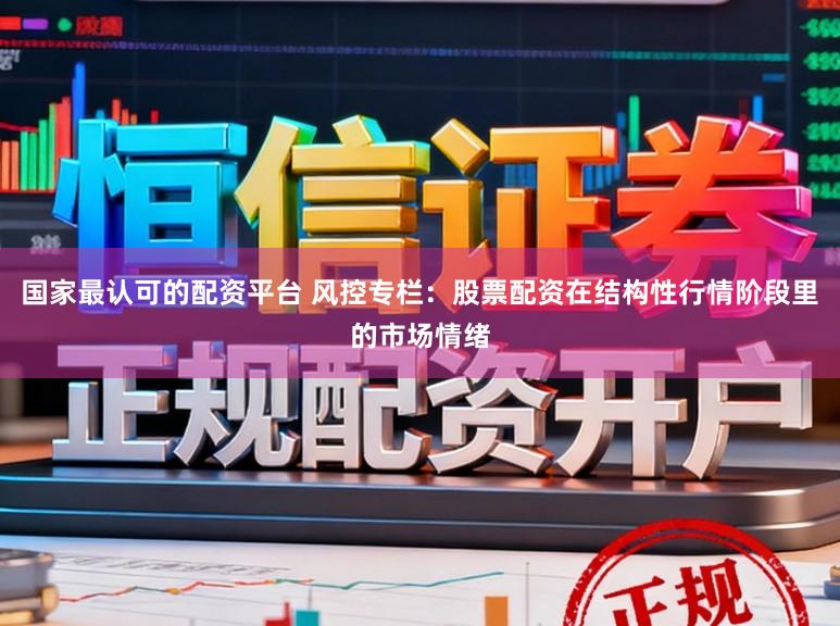 国家最认可的配资平台 风控专栏：股票配资在结构性行情阶段里的市场情绪
