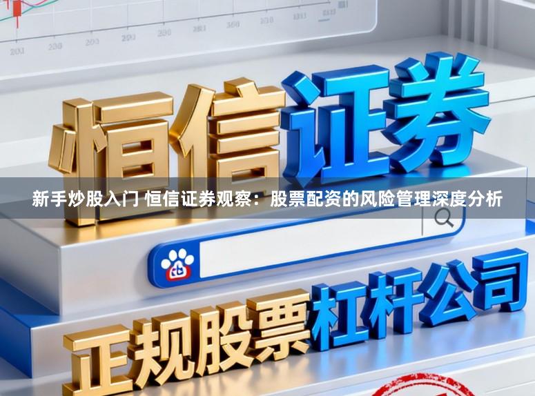 新手炒股入门 恒信证券观察：股票配资的风险管理深度分析