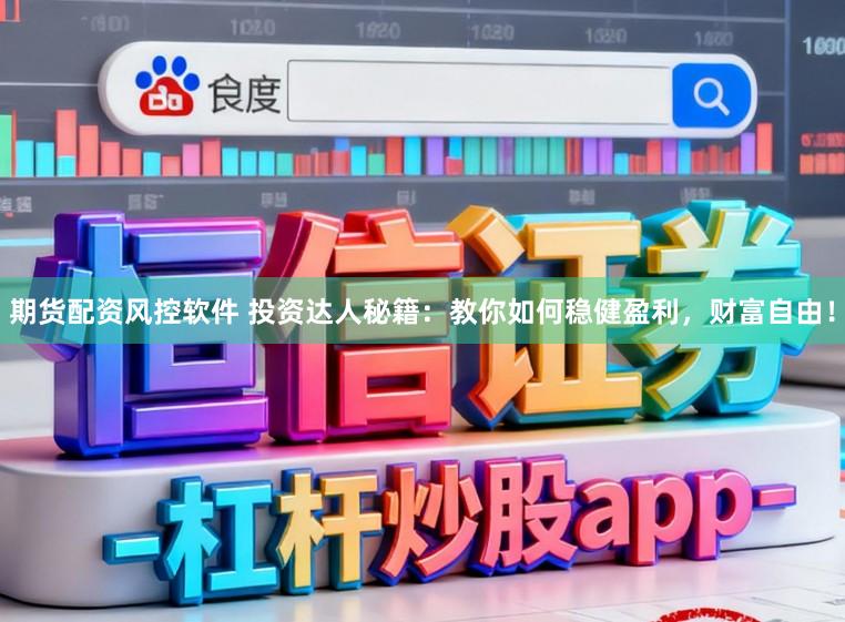 期货配资风控软件 投资达人秘籍：教你如何稳健盈利，财富自由！