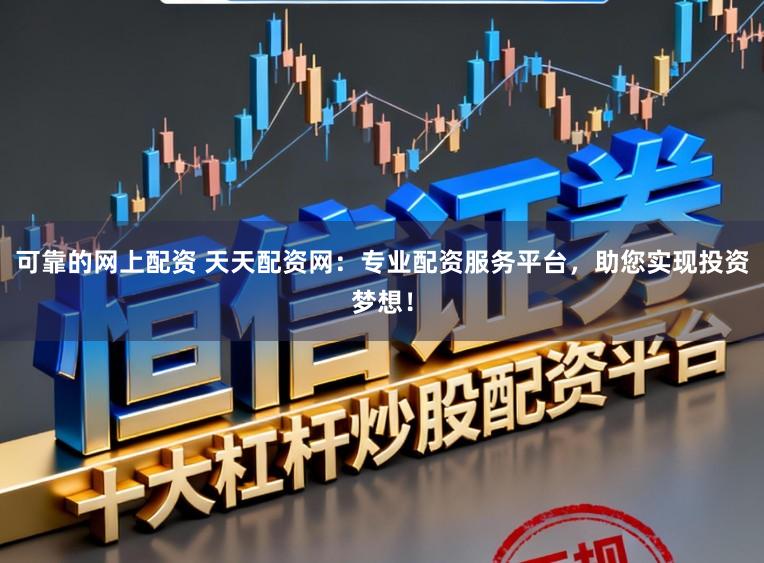 可靠的网上配资 天天配资网：专业配资服务平台，助您实现投资梦想！