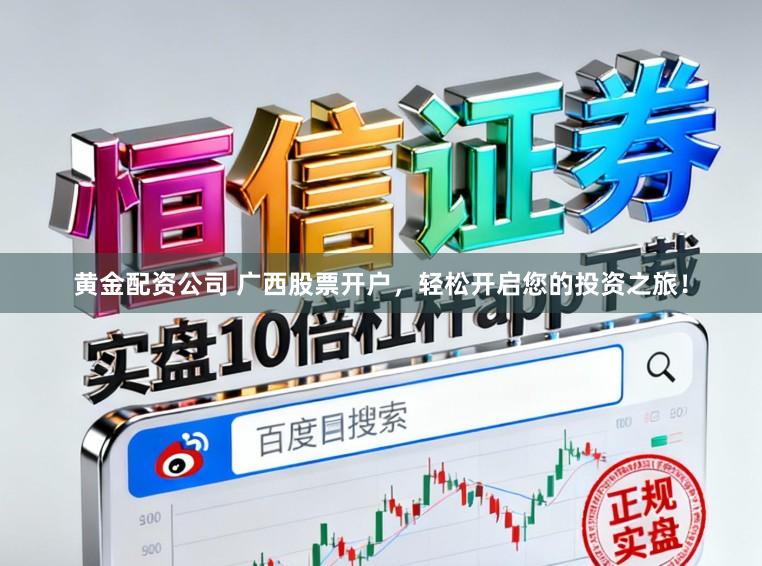 黄金配资公司 广西股票开户，轻松开启您的投资之旅！