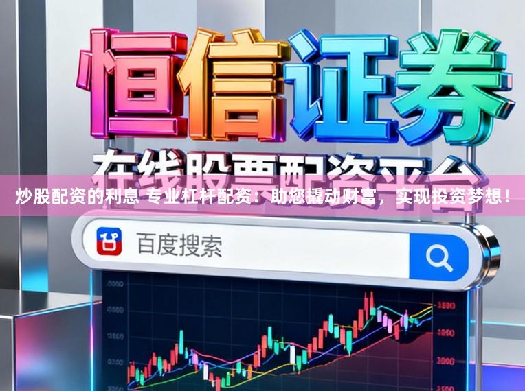 炒股配资的利息 专业杠杆配资：助您撬动财富，实现投资梦想！