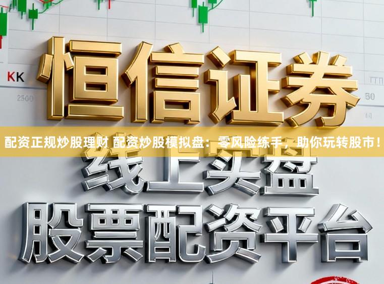 配资正规炒股理财 配资炒股模拟盘：零风险练手，助你玩转股市！