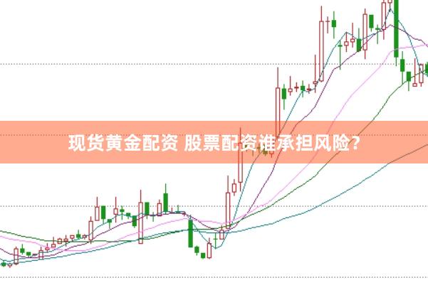 现货黄金配资 股票配资谁承担风险？
