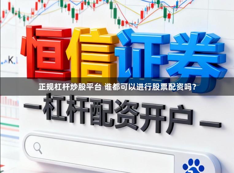 正规杠杆炒股平台 谁都可以进行股票配资吗？