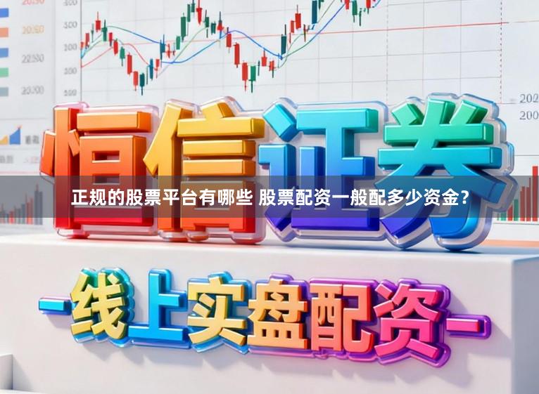 正规的股票平台有哪些 股票配资一般配多少资金？