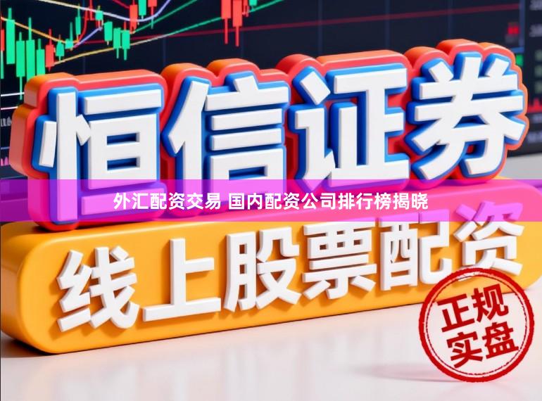 外汇配资交易 国内配资公司排行榜揭晓