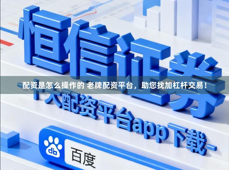 配资是怎么操作的 老牌配资平台，助您找加杠杆交易！