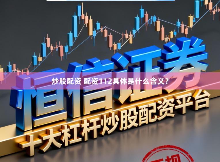 炒股配资 配资112具体是什么含义？