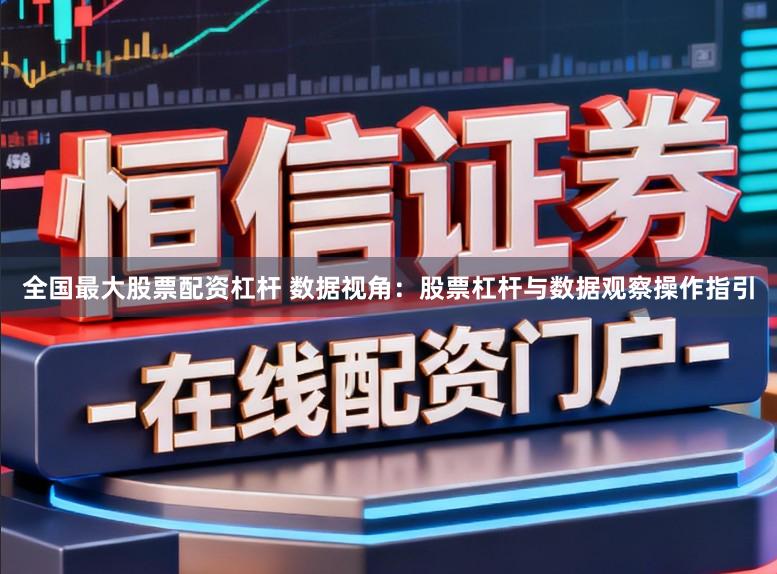 全国最大股票配资杠杆 数据视角：股票杠杆与数据观察操作指引