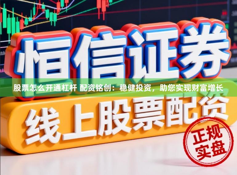 股票怎么开通杠杆 配资铭创：稳健投资，助您实现财富增长