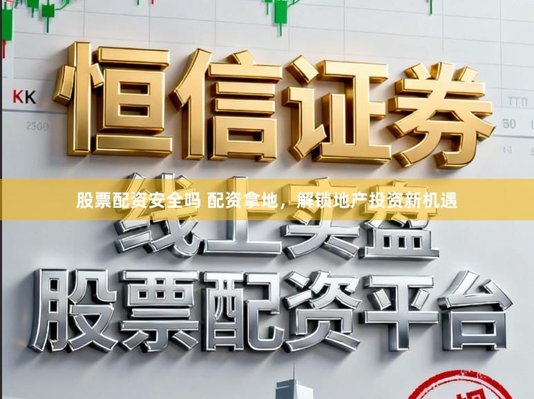 股票配资安全吗 配资拿地，解锁地产投资新机遇