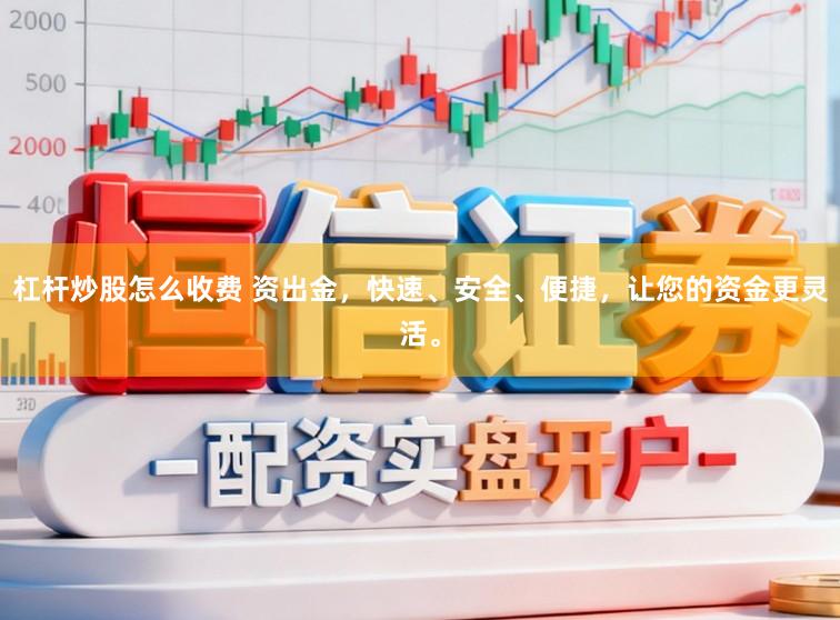 杠杆炒股怎么收费 资出金，快速、安全、便捷，让您的资金更灵活。