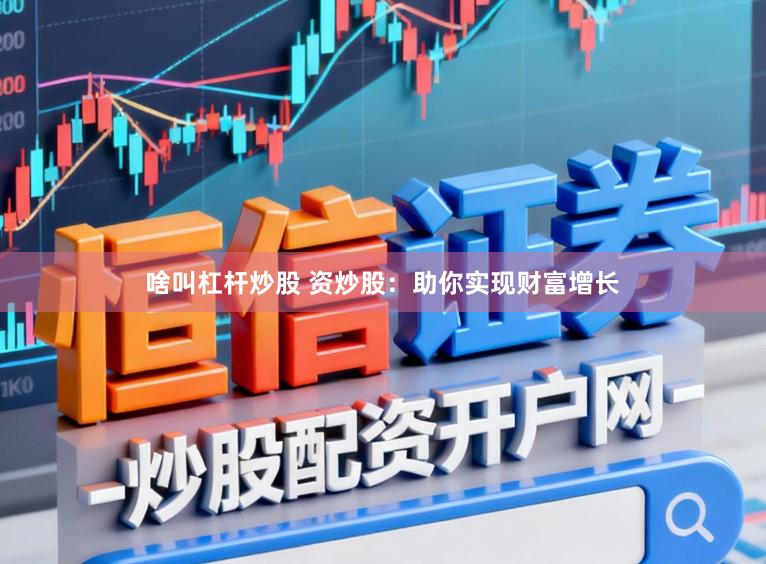 啥叫杠杆炒股 资炒股：助你实现财富增长
