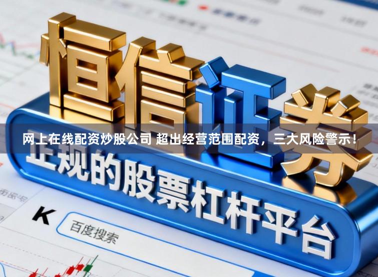 网上在线配资炒股公司 超出经营范围配资，三大风险警示！